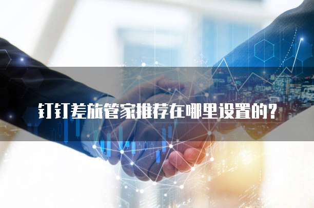 钉钉差旅管家推荐在哪里设置的?