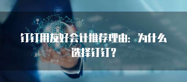 钉钉用友好会计推荐理由:为什么选择钉钉?