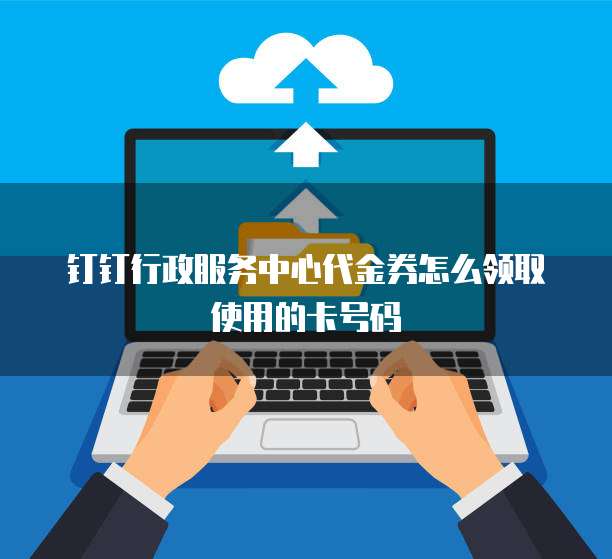 钉钉行政服务中心代金券怎么领取使用的卡号码