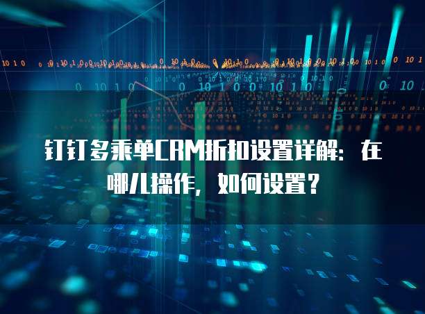钉钉多乘单CRM折扣设置详解:在哪儿操作,如何设置?