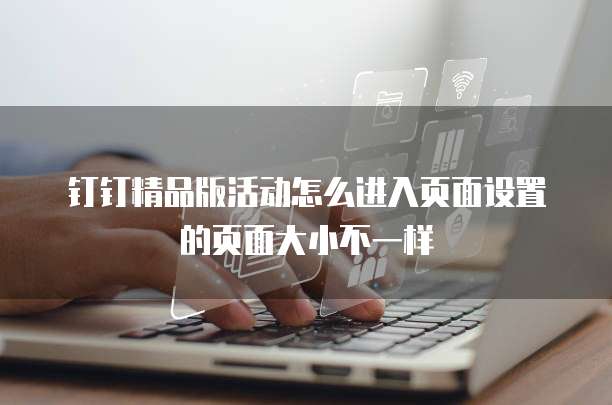 钉钉精品版活动怎么进入页面设置的页面大小不一样