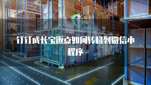钉钉成长宝返点如何转移到微信小程序
