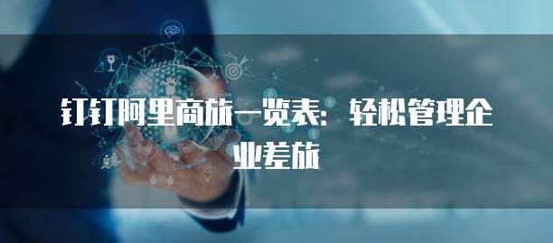 钉钉阿里商旅一览表:轻松管理企业差旅