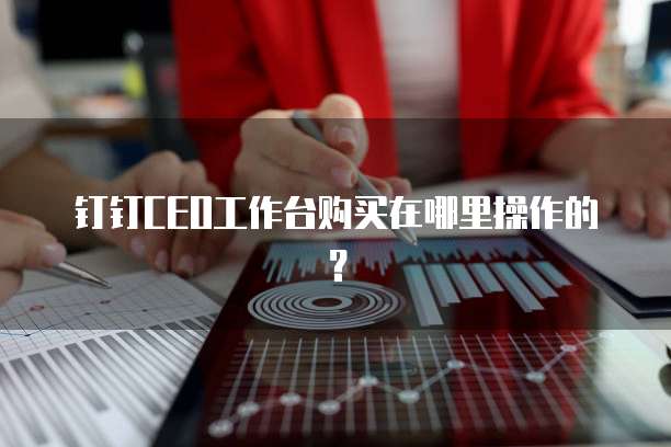 钉钉CEO工作台购买在哪里操作的?
