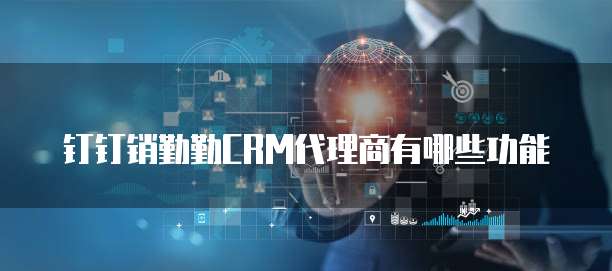 钉钉销勤勤CRM代理商有哪些功能
