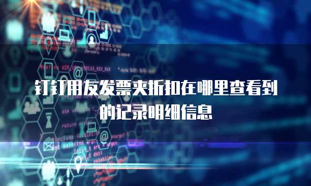 钉钉用友发票夹折扣在哪里查看到的记录明细信息