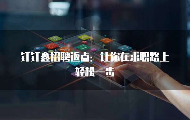 钉钉鑫招聘返点:让你在求职路上轻松一步