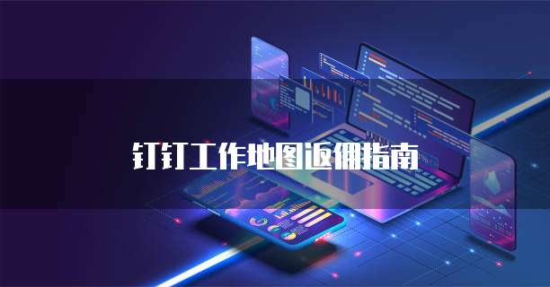 钉钉工作地图返佣指南