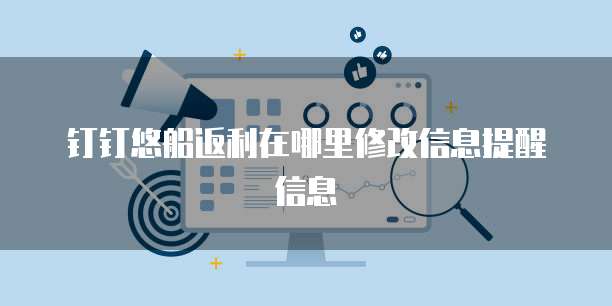 钉钉悠船返利在哪里修改信息提醒信息