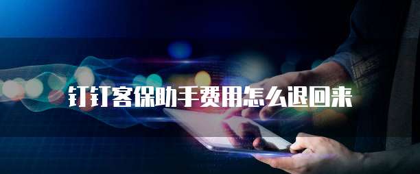 钉钉客保助手费用怎么退回来