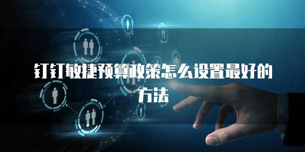 钉钉敏捷预算政策怎么设置最好的方法