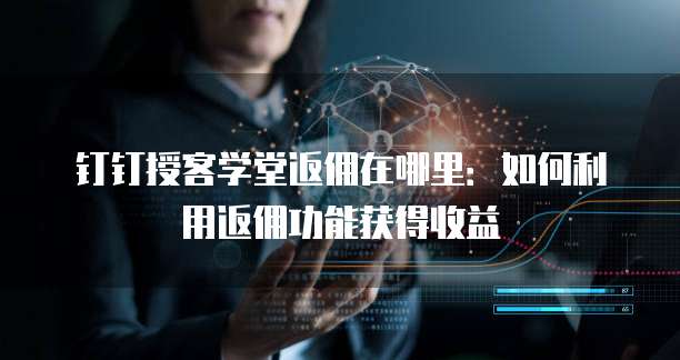 钉钉授客学堂返佣在哪里:如何利用返佣功能获得收益