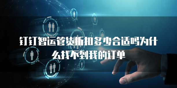 钉钉智运管货折扣多少合适吗为什么找不到我的订单