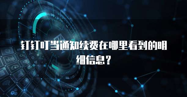 钉钉叮当通知续费在哪里看到的明细信息?