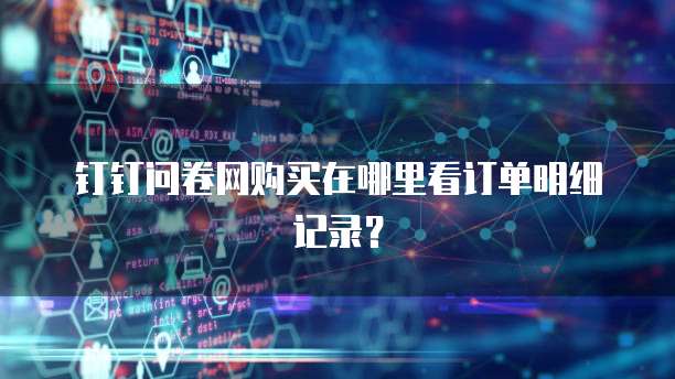 钉钉问卷网购买在哪里看订单明细记录？