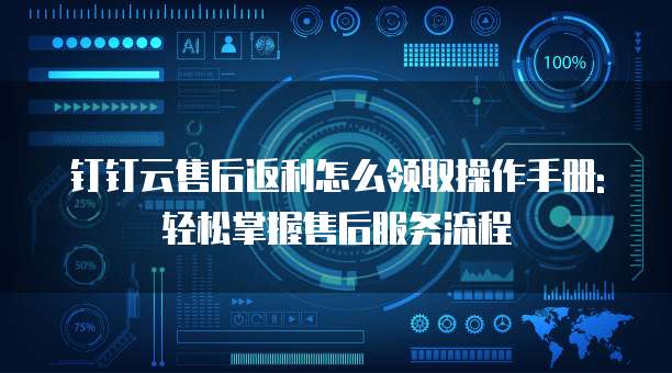 钉钉云售后返利怎么领取操作手册:轻松掌握售后服务流程