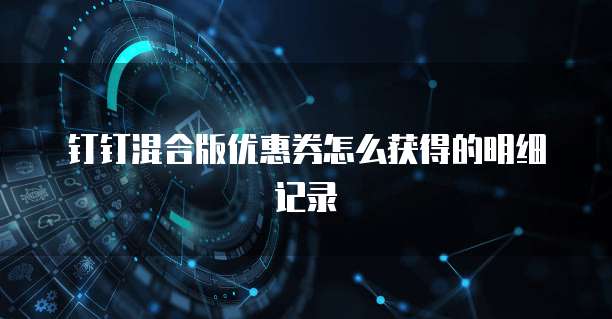 钉钉混合版优惠券怎么获得的明细记录