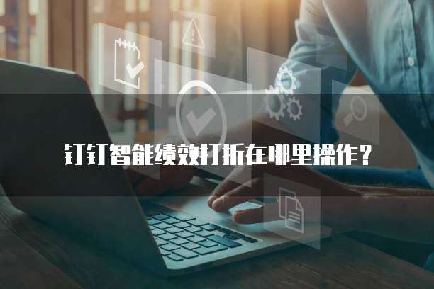 钉钉智能绩效打折在哪里操作?