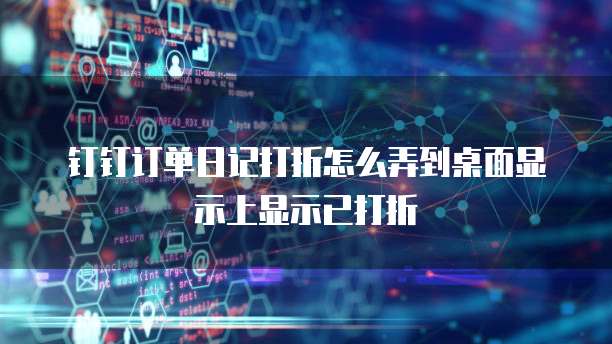 钉钉订单日记打折怎么弄到桌面显示上显示已打折