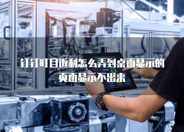 钉钉盯目返利怎么弄到桌面显示的页面显示不出来