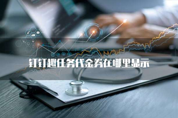 钉钉趣任务代金券在哪里显示