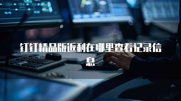 钉钉精品版返利在哪里查看记录信息