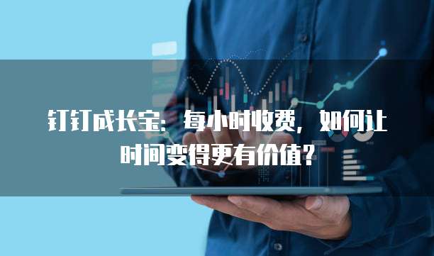 钉钉成长宝：每小时收费，如何让时间变得更有价值？