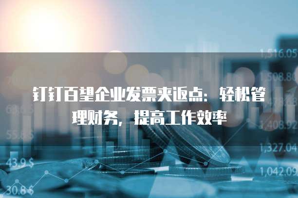 钉钉百望企业发票夹返点:轻松管理财务,提高工作效率