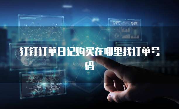 钉钉订单日记购买在哪里找订单号码