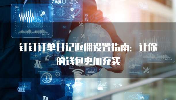 钉钉订单日记返佣设置指南:让你的钱包更加充实