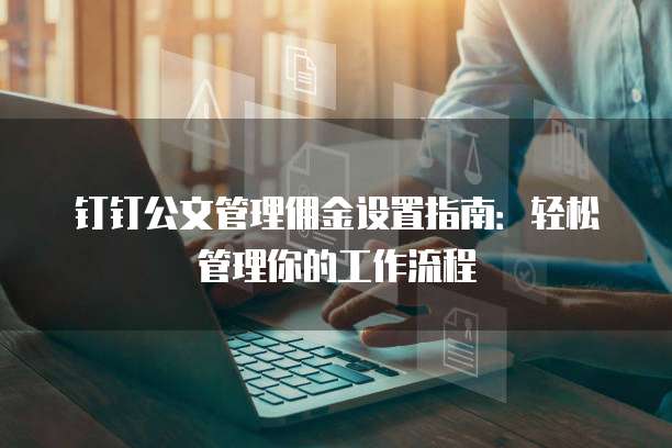钉钉公文管理佣金设置指南:轻松管理你的工作流程