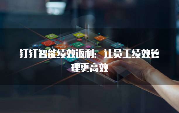 钉钉智能绩效返利：让员工绩效管理更高效
