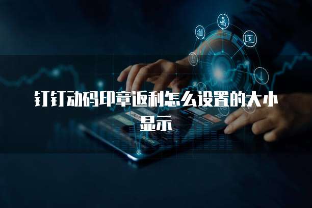 钉钉动码印章返利怎么设置的大小显示