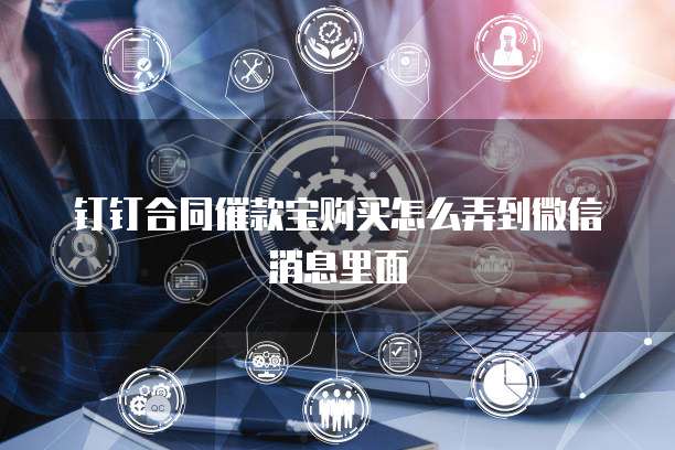 钉钉合同催款宝购买怎么弄到微信消息里面
