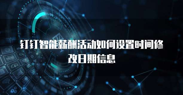 钉钉智能薪酬活动如何设置时间修改日期信息