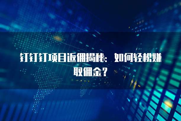 钉钉钉项目返佣揭秘:如何轻松赚取佣金?