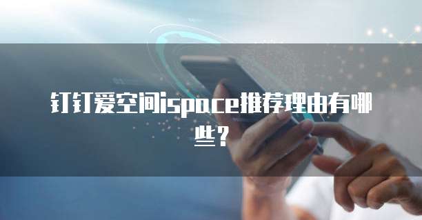 钉钉爱空间ispace推荐理由有哪些?