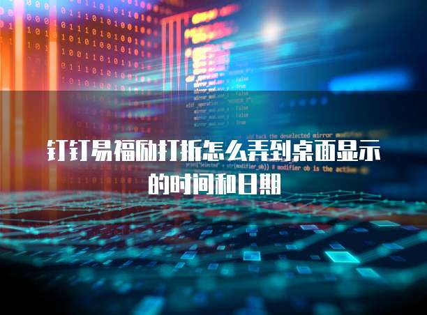 钉钉易福励打折怎么弄到桌面显示的时间和日期