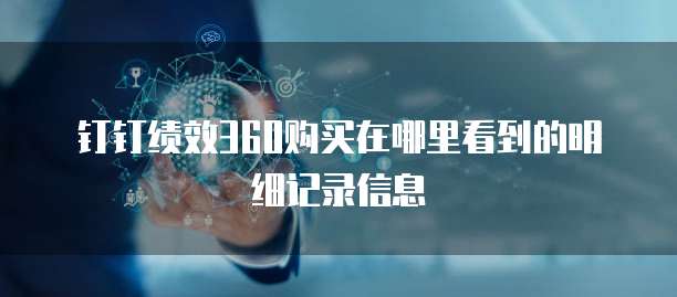 钉钉绩效360购买在哪里看到的明细记录信息