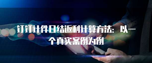 钉钉计件日结返利计算方法:以一个真实案例为例