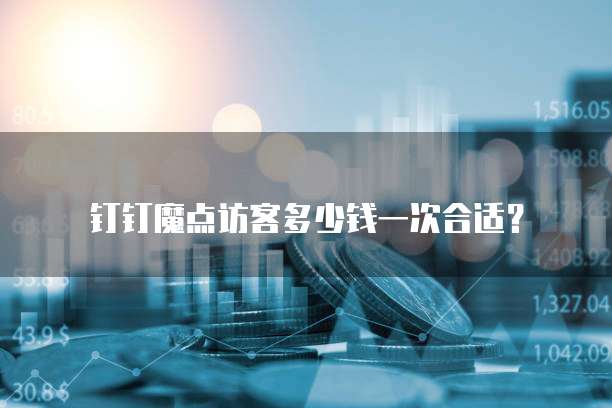 钉钉魔点访客多少钱一次合适？