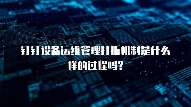 钉钉设备运维管理打折机制是什么样的过程吗?