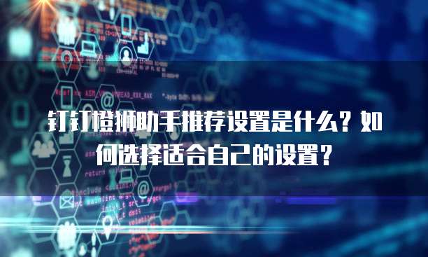 钉钉橙狮助手推荐设置是什么？如何选择适合自己的设置？