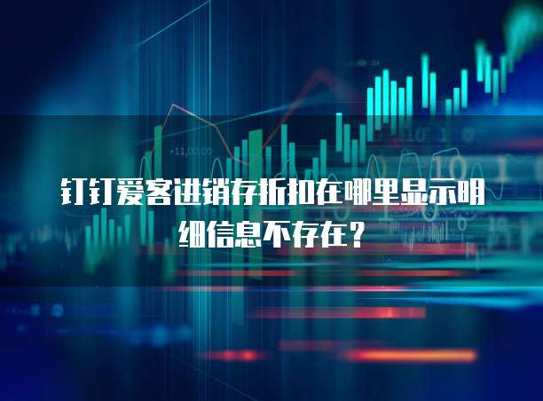 钉钉爱客进销存折扣在哪里显示明细信息不存在?