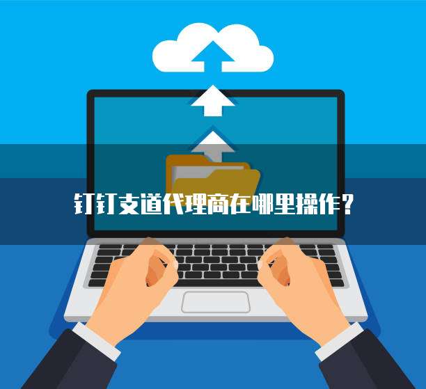 钉钉支道代理商在哪里操作？