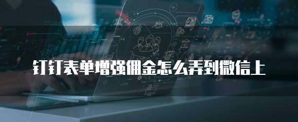 钉钉表单增强佣金怎么弄到微信上
