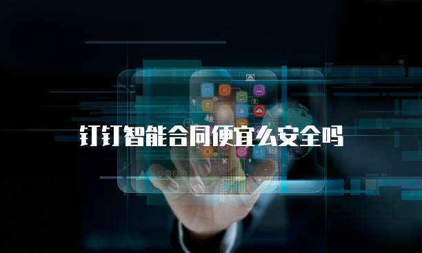 钉钉智能合同便宜么安全吗