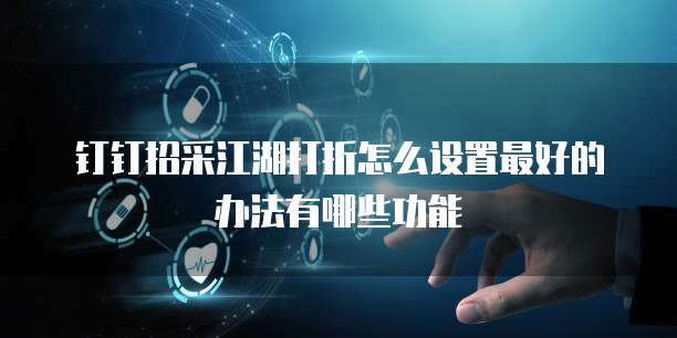 钉钉招采江湖打折怎么设置最好的办法有哪些功能