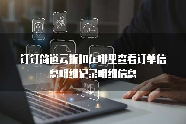 钉钉简道云折扣在哪里查看订单信息明细记录明细信息