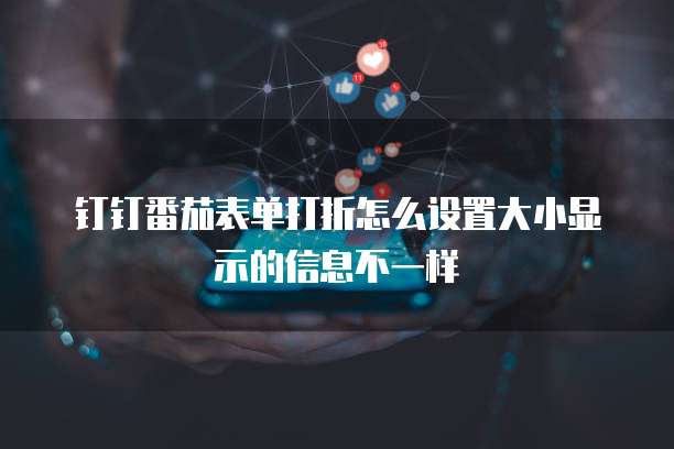 钉钉番茄表单打折怎么设置大小显示的信息不一样